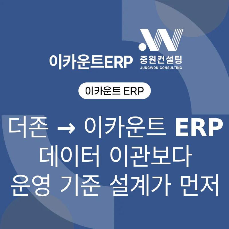 더존 → 이카운트 ERP 전환 데이터 이관보다 운영 기준 설계가 먼저입니다