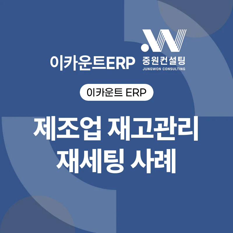 이카운트 제조업 재고관리 재세팅 사례 - 담당자가 직접 재고를 맞추기까지